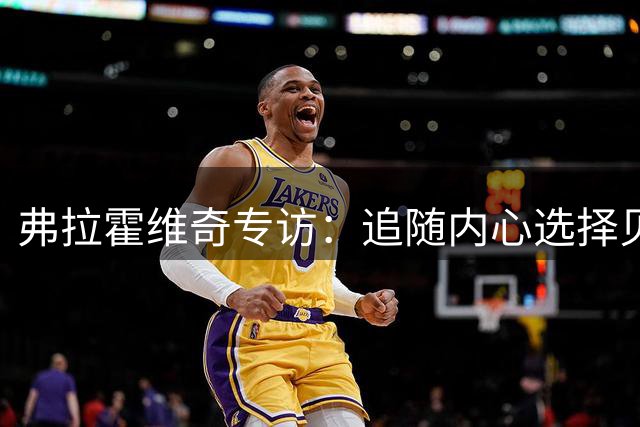 弗拉霍维奇专访：追随内心选择贝西克塔斯，掌声与质疑都坦然面对
